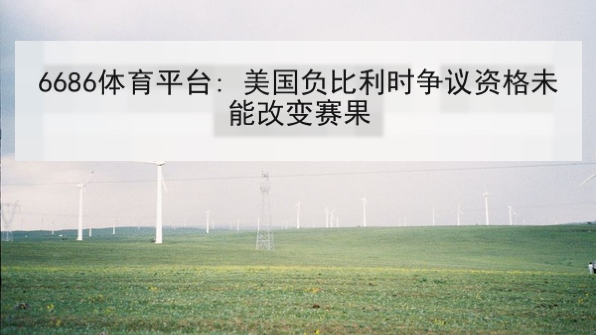 6686体育平台: 美国负比利时争议资格未能改变赛果