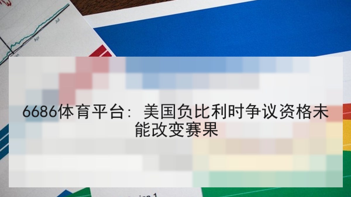 6686体育平台: 美国负比利时争议资格未能改变赛果