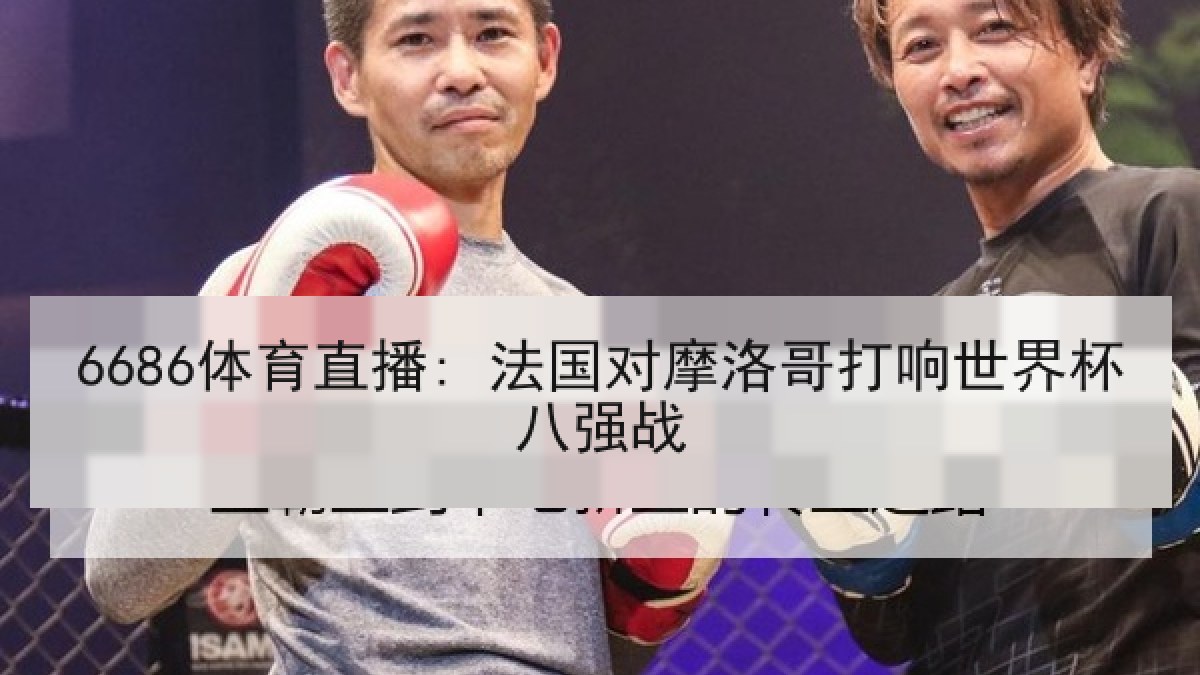6686体育直播: 法国对摩洛哥打响世界杯八强战