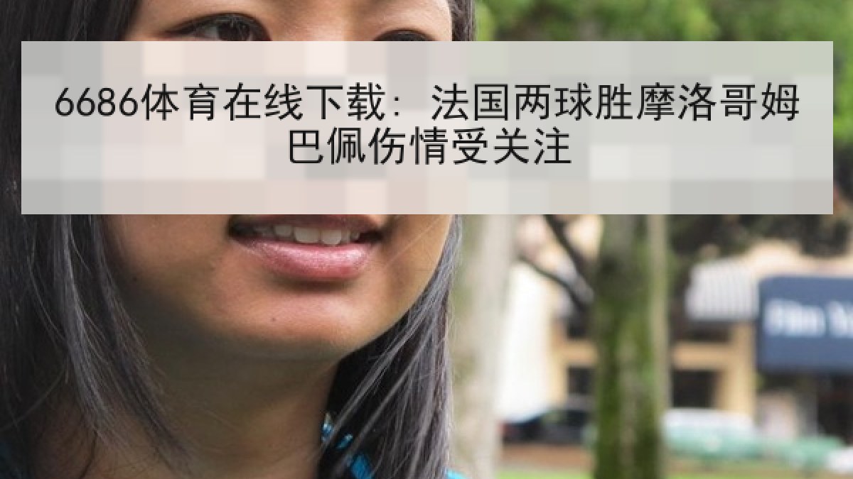 6686体育在线下载: 法国两球胜摩洛哥姆巴佩伤情受关注