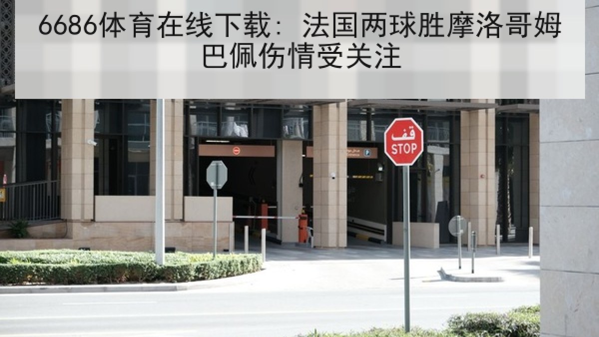 6686体育在线下载: 法国两球胜摩洛哥姆巴佩伤情受关注