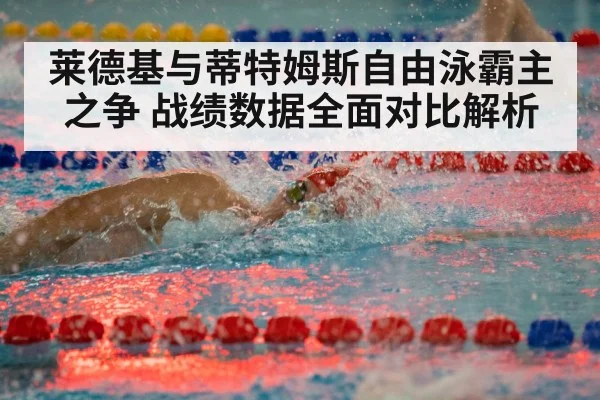 莱德基与蒂特姆斯自由泳霸主之争 战绩数据全面对比解析