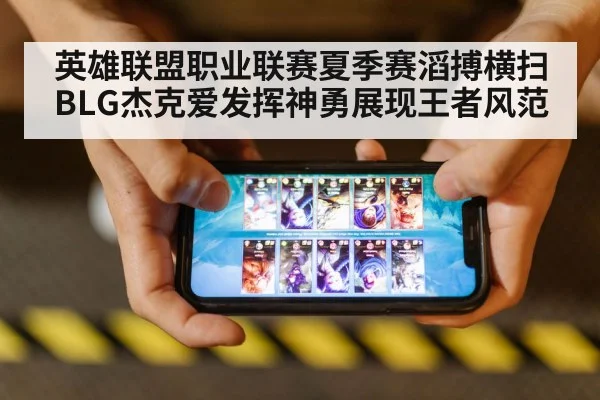 英雄联盟职业联赛夏季赛滔搏横扫BLG杰克爱发挥神勇展现王者风范